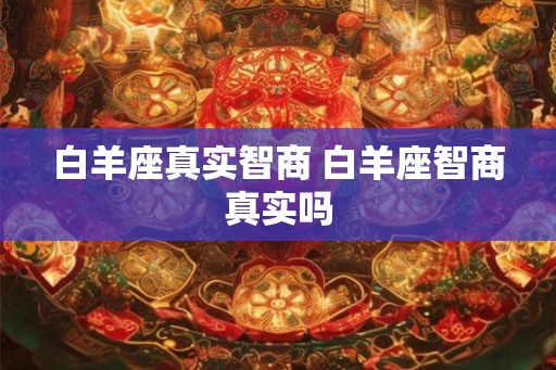 白羊座真实智商 白羊座智商真实吗