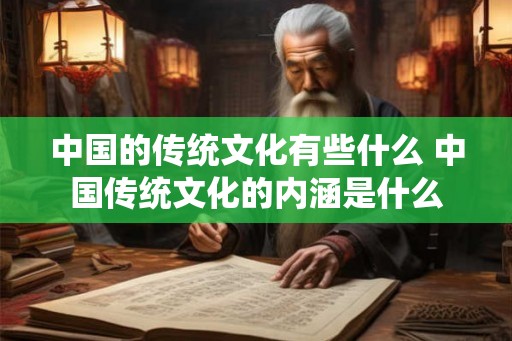 中国的传统文化有些什么 中国传统文化的内涵是什么 中国的传统文化有些什么 中国传统文化的内涵是什么
