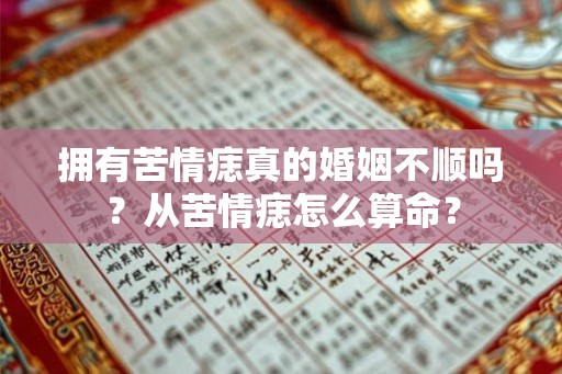 拥有苦情痣真的婚姻不顺吗？从苦情痣怎么算命？