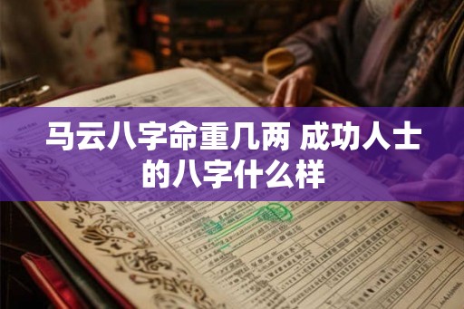 马云八字命重几两 成功人士的八字什么样