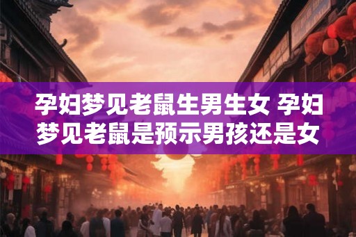 孕妇梦见老鼠生男生女 孕妇梦见老鼠是预示男孩还是女孩 孕妇梦见老鼠生男生女 孕妇梦见老鼠是预示男孩还是女孩