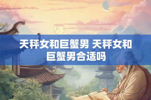 天秤女和巨蟹男 天秤女和巨蟹男合适吗