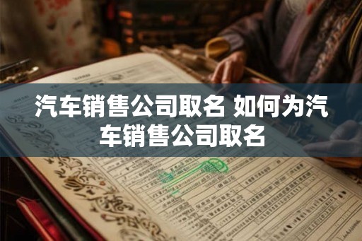 汽车销售公司取名 如何为汽车销售公司取名