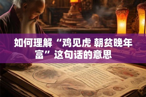 如何理解“鸡见虎 朝贫晚年富”这句话的意思