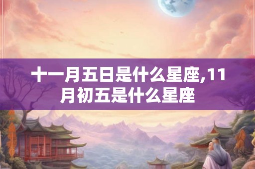 十一月五日是什么星座,11月初五是什么星座