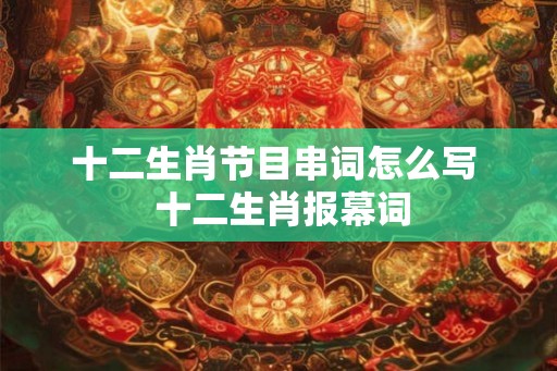 十二生肖节目串词怎么写  十二生肖报幕词