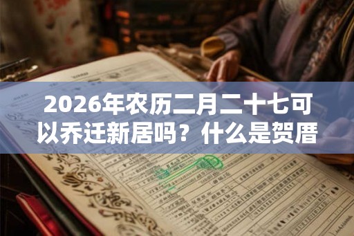 2026年农历二月二十七可以乔迁新居吗？什么是贺厝？