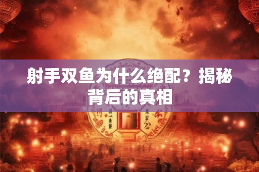 射手双鱼为什么绝配?揭秘背后的真相 射手双鱼为什么绝配?揭秘背后的真相