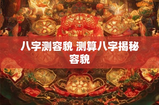 八字测容貌 测算八字揭秘容貌
