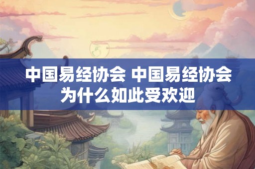中国易经协会 中国易经协会为什么如此受欢迎