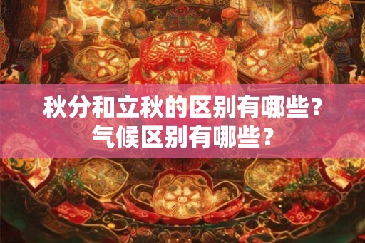 秋分和立秋的区别有哪些？气候区别有哪些？
