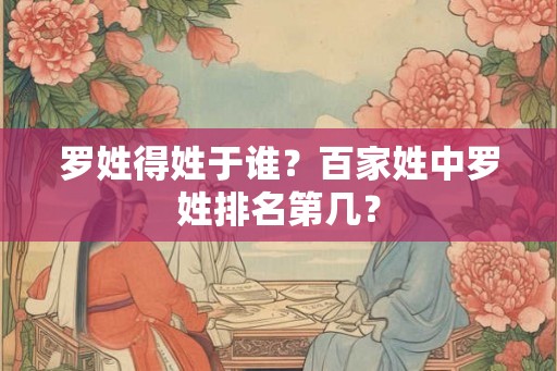 罗姓得姓于谁？百家姓中罗姓排名第几？