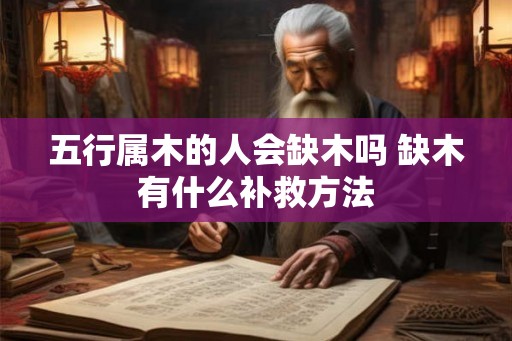 五行属木的人会缺木吗 缺木有什么补救方法