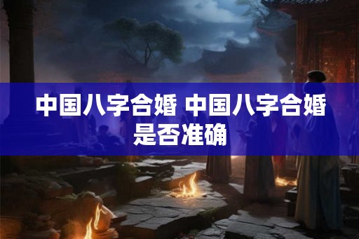 中国八字合婚 中国八字合婚是否准确