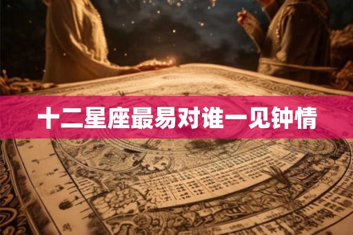 十二星座最易对谁一见钟情
