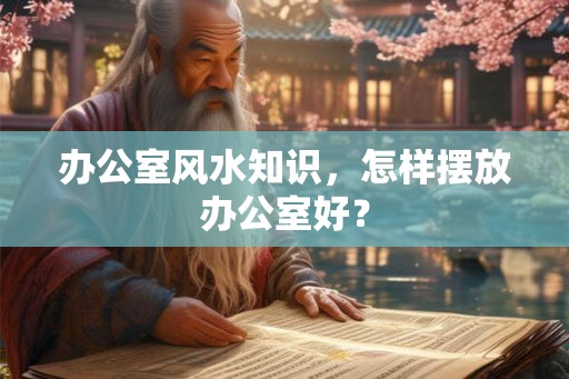 办公室风水知识，怎样摆放办公室好？