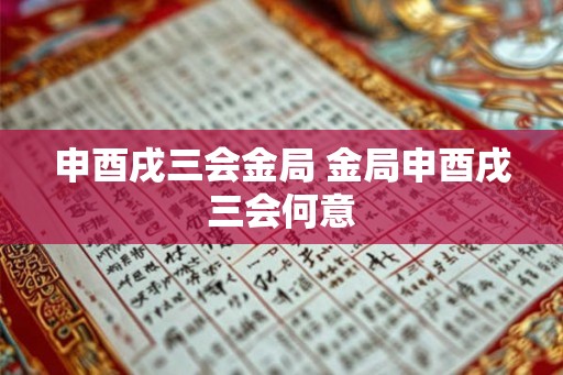 申酉戌三会金局 金局申酉戌三会何意
