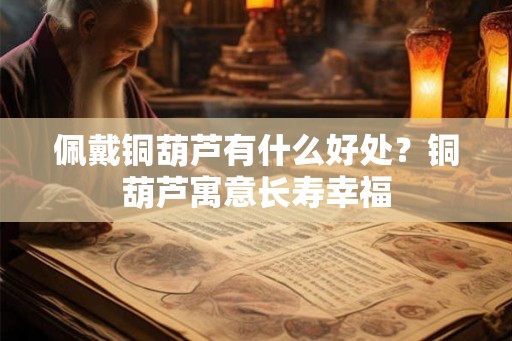 佩戴铜葫芦有什么好处？铜葫芦寓意长寿幸福
