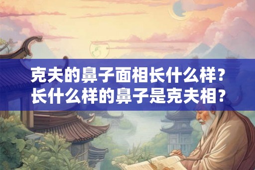 克夫的鼻子面相长什么样？长什么样的鼻子是克夫相？