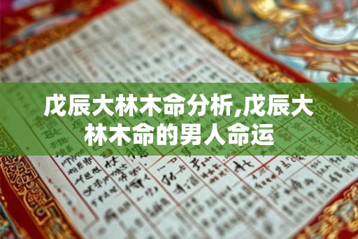 戊辰大林木命分析,戊辰大林木命的男人命运
