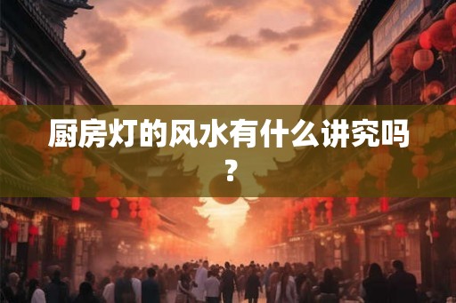 厨房灯的风水有什么讲究吗？