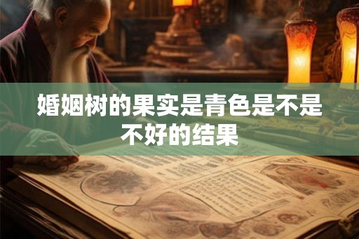 婚姻树的果实是青色是不是不好的结果