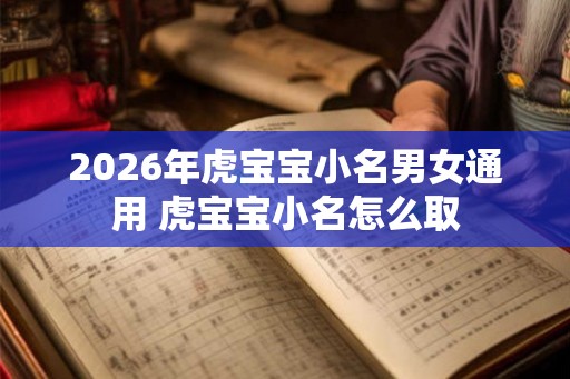2026年虎宝宝小名男女通用 虎宝宝小名怎么取