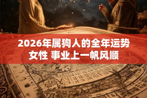 2026年属狗人的全年运势女性 事业上一帆风顺