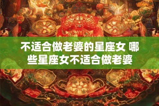 不适合做老婆的星座女 哪些星座女不适合做老婆