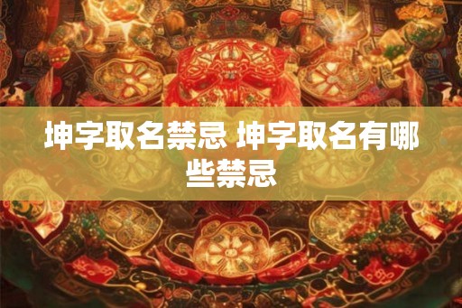 坤字取名禁忌 坤字取名有哪些禁忌