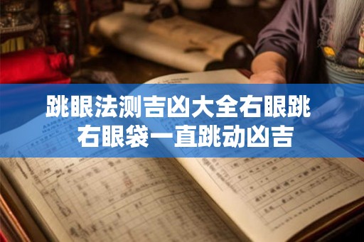 跳眼法测吉凶大全右眼跳  右眼袋一直跳动凶吉