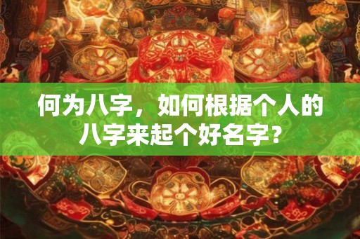 何为八字，如何根据个人的八字来起个好名字？