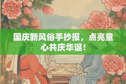 国庆新风俗手抄报，点亮童心共庆华诞！