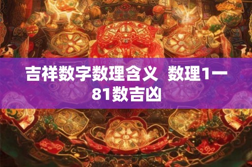 吉祥数字数理含义  数理1一81数吉凶