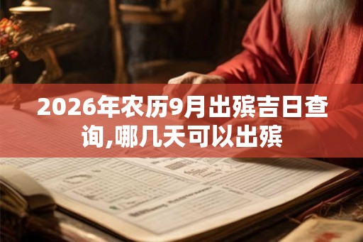 2026年农历9月出殡吉日查询,哪几天可以出殡 2026年农历9月出殡吉日查询,哪几天可以出殡