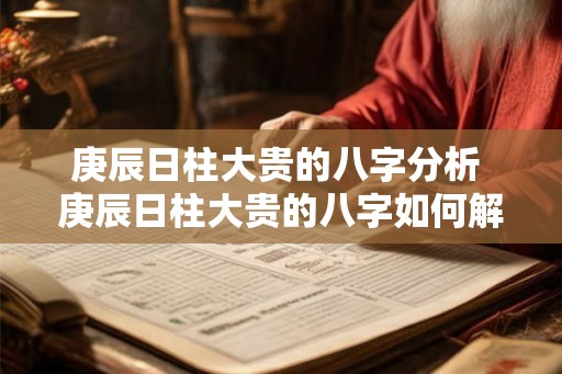 庚辰日柱大贵的八字分析 庚辰日柱大贵的八字如何解读