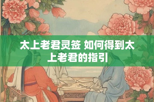 太上老君灵签 如何得到太上老君的指引
