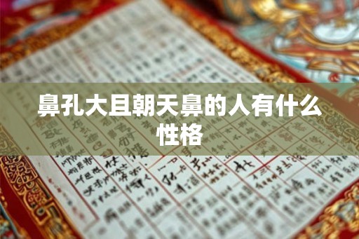 鼻孔大且朝天鼻的人有什么性格
