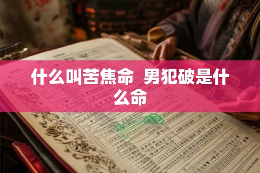 什么叫苦焦命  男犯破是什么命