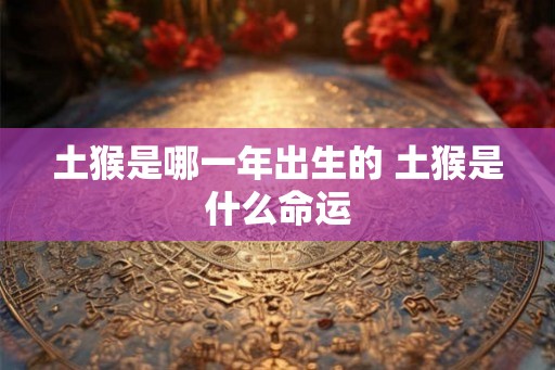 土猴是哪一年出生的 土猴是什么命运