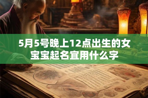5月5号晚上12点出生的女宝宝起名宜用什么字