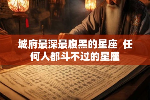 城府最深最腹黑的星座  任何人都斗不过的星座