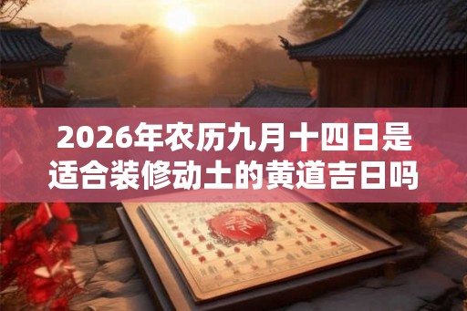 2026年农历九月十四日是适合装修动土的黄道吉日吗？