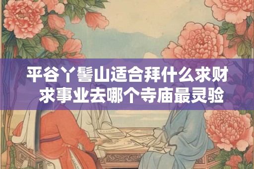 平谷丫髻山适合拜什么求财  求事业去哪个寺庙最灵验
