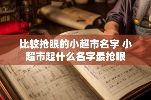 比较抢眼的小超市名字 小超市起什么名字最抢眼
