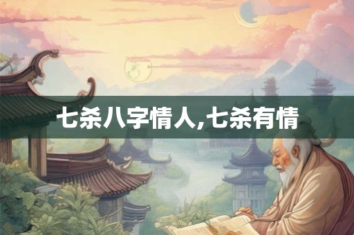 七杀八字情人,七杀有情