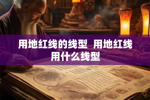 用地红线的线型  用地红线用什么线型