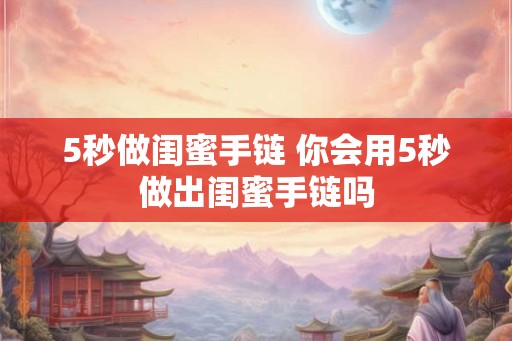 5秒做闺蜜手链 你会用5秒做出闺蜜手链吗 5秒做闺蜜手链 你会用5秒做出闺蜜手链吗