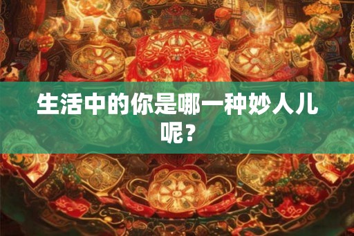 生活中的你是哪一种妙人儿呢？