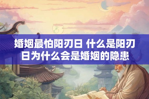 婚姻最怕阳刃日 什么是阳刃日为什么会是婚姻的隐患